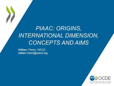 PIAAC: ORIGINS, INTERNATIONAL DIMENSION, CONCEPTS AND AIMS William Thorn, OECD
