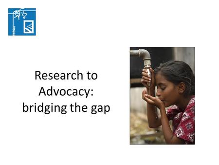Research to Advocacy: bridging the gap. Pro-poor Advocacy Pro-poor advocacy shapes political decisions and actions that respond to the interests of people.