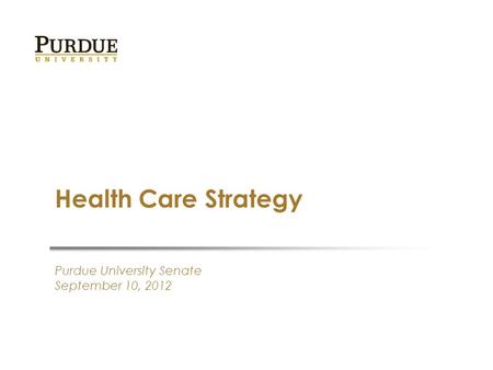 Purdue University Senate September 10, 2012 Health Care Strategy.