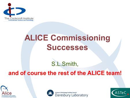 ALICE Commissioning Successes S.L.Smith, and of course the rest of the ALICE team!