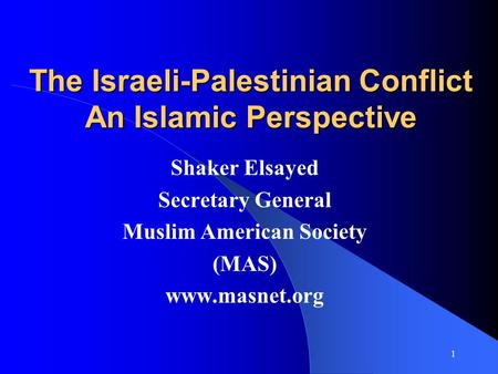 1 The Israeli-Palestinian Conflict An Islamic Perspective Shaker Elsayed Secretary General Muslim American Society (MAS) www.masnet.org.