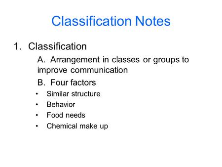 Classification Notes 1.Classification A. Arrangement in classes or groups to improve communication B. Four factors Similar structure Behavior Food needs.