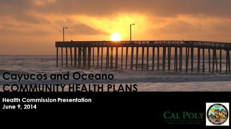 Cayucos and Oceano COMMUNITY HEALTH PLANS Health Commission Presentation June 9, 2014.