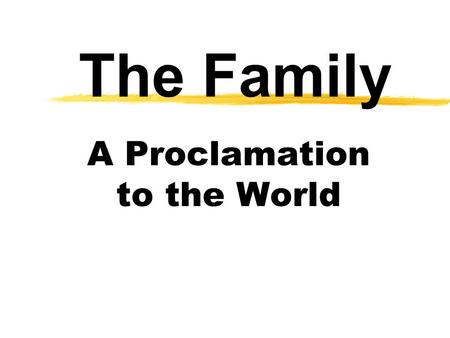 The Family A Proclamation to the World. The Prophets Speak “We, the First Presidency and the Council of the Twelve Apostles of The Church of Jesus Christ.
