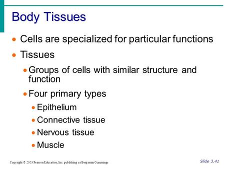 Body Tissues Slide 3.41 Copyright © 2003 Pearson Education, Inc. publishing as Benjamin Cummings  Cells are specialized for particular functions  Tissues.