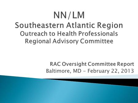 RAC Oversight Committee Report Baltimore, MD - February 22, 2013.