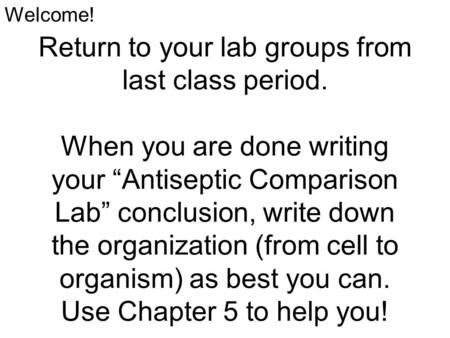 Return to your lab groups from last class period. When you are done writing your “Antiseptic Comparison Lab” conclusion, write down the organization (from.