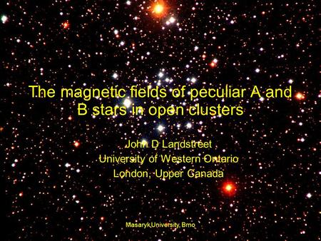 6.9.200721 June 2005Masaryk University, Brno1 The magnetic fields of peculiar A and B stars in open clusters John D Landstreet University of Western Ontario.