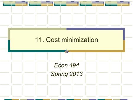 11. Cost minimization Econ 494 Spring 2013.