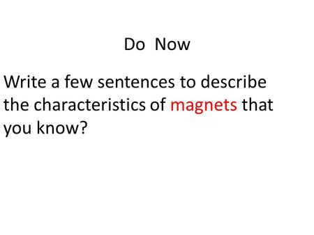 Do Now Write a few sentences to describe the characteristics of magnets that you know?