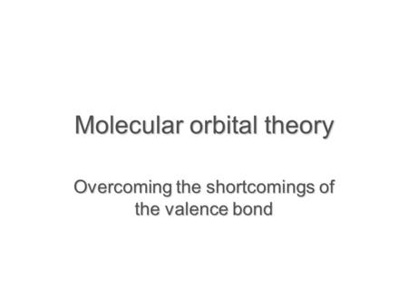 Molecular orbital theory Overcoming the shortcomings of the valence bond.