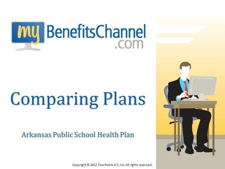 Arkansas Public School Health Plan Comparing Plans Copyright © 2012 Five Points ICT, Inc. All rights reserved.