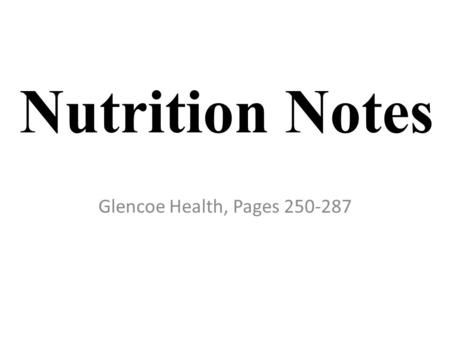 Nutrition Notes Glencoe Health, Pages 250-287.