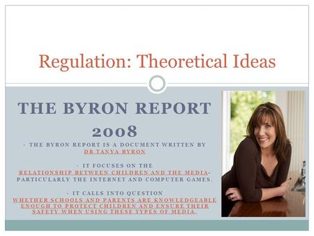 THE BYRON REPORT 2008 Regulation: Theoretical Ideas THE BYRON REPORT IS A DOCUMENT WRITTEN BY DR TANYA BYRON IT FOCUSES ON THE RELATIONSHIP BETWEEN CHILDREN.