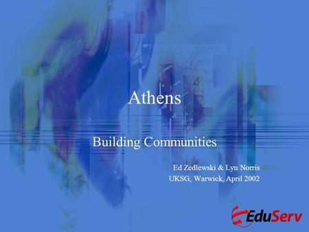 Athens Building Communities Ed Zedlewski & Lyn Norris UKSG, Warwick, April 2002.