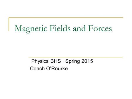 Magnetic Fields and Forces Physics BHS Spring 2015 Coach O’Rourke.