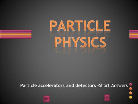 Particle accelerators and detectors -Short Answers.