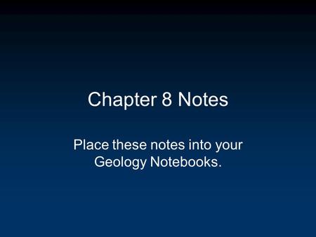 Chapter 8 Notes Place these notes into your Geology Notebooks.
