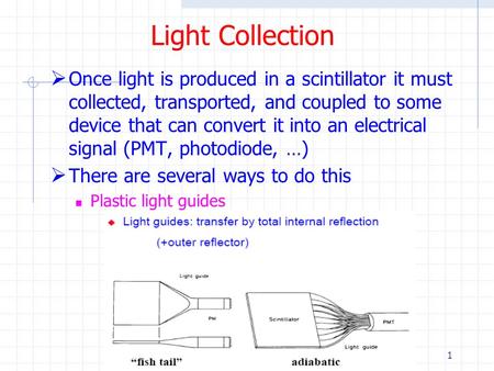 1 Light Collection  Once light is produced in a scintillator it must collected, transported, and coupled to some device that can convert it into an electrical.