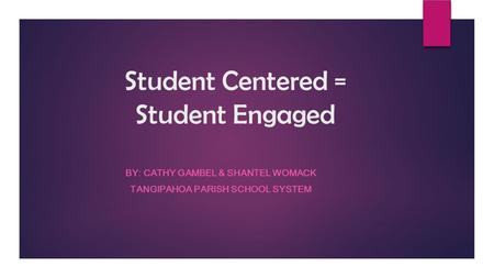 Student Centered = Student Engaged BY: CATHY GAMBEL & SHANTEL WOMACK TANGIPAHOA PARISH SCHOOL SYSTEM.