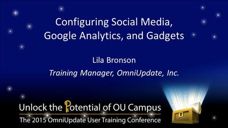 Configuring Social Media, Google Analytics, and Gadgets Lila Bronson Training Manager, OmniUpdate, Inc.