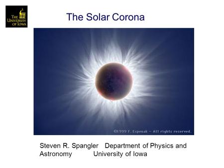 The Solar Corona Steven R. Spangler Department of Physics and Astronomy University of Iowa.