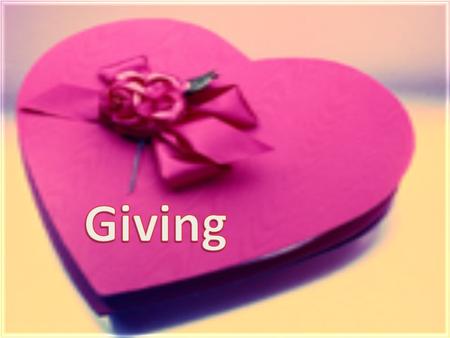 Giving has a very wide and large meaning. It also has different shapes and kinds. It is of a great value. I believe it is a power that helps us to go.