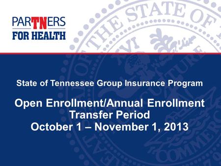 State of Tennessee Group Insurance Program Open Enrollment/Annual Enrollment Transfer Period October 1 – November 1, 2013.