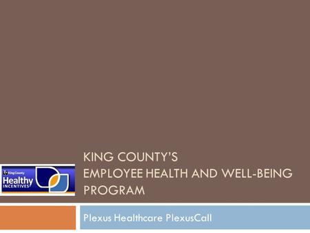 KING COUNTY’S EMPLOYEE HEALTH AND WELL-BEING PROGRAM Plexus Healthcare PlexusCall.