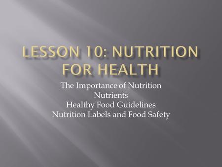 The Importance of Nutrition Nutrients Healthy Food Guidelines Nutrition Labels and Food Safety.