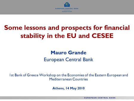 Some lessons and prospects for financial stability in the EU and CESEE Mauro Grande European Central Bank 1st Bank of Greece Workshop on the Economies.