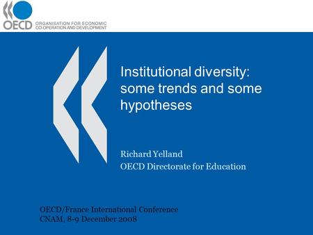Institutional diversity: some trends and some hypotheses Richard Yelland OECD Directorate for Education OECD/France International Conference CNAM, 8-9.