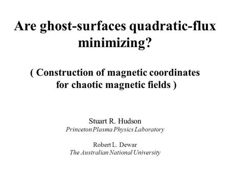Are ghost-surfaces quadratic-flux minimizing? ( Construction of magnetic coordinates for chaotic magnetic fields ) Stuart R. Hudson Princeton Plasma Physics.