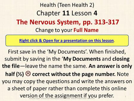 Health (Teen Health 2) Chapter 11 Lesson 4 The Nervous System, pp. 313-317 Change to your Full Name First save in the ‘My Documents’. When finished, submit.
