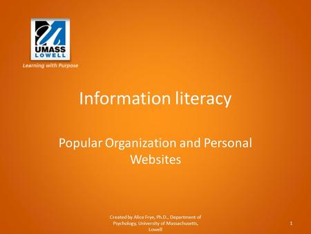 Information literacy Popular Organization and Personal Websites Created by Alice Frye, Ph.D., Department of Psychology, University of Massachusetts, Lowell.