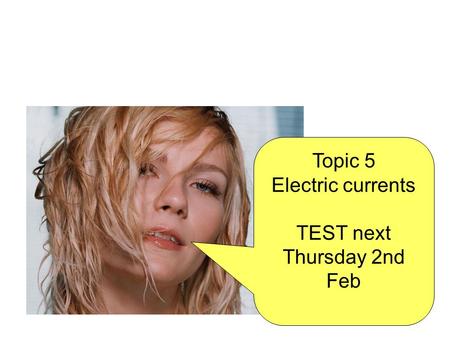 Topic 5 Electric currents TEST next Thursday 2nd Feb.