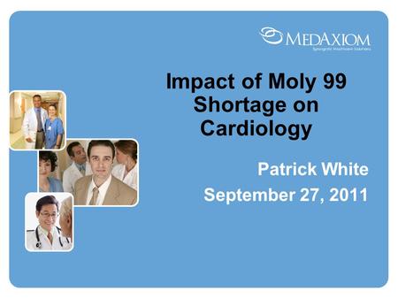 Impact of Moly 99 Shortage on Cardiology Patrick White September 27, 2011.