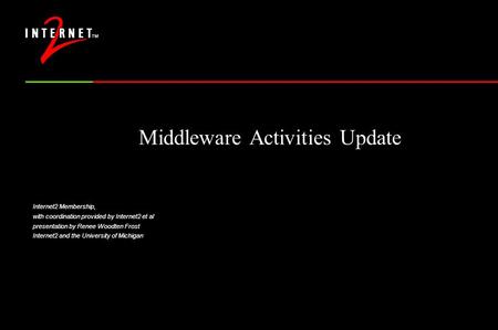 Middleware Activities Update Internet2 Membership, with coordination provided by Internet2 et al presentation by Renee Woodten Frost Internet2 and the.