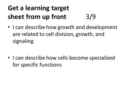 Get a learning target sheet from up front3/9 I can describe how growth and development are related to cell division, growth, and signaling I can describe.