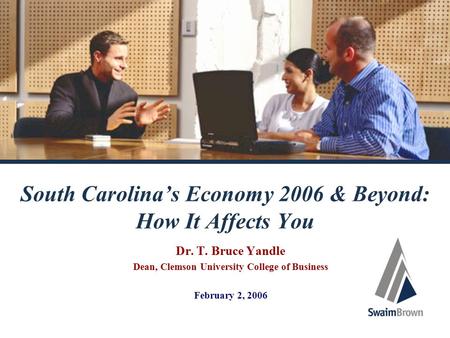 South Carolina’s Economy 2006 & Beyond: How It Affects You Dr. T. Bruce Yandle Dean, Clemson University College of Business February 2, 2006.