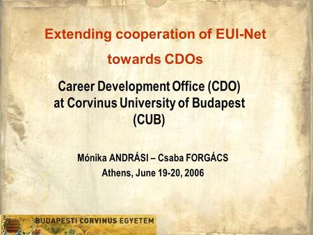 Career Development Office (CDO) at Corvinus University of Budapest (CUB) Mónika ANDRÁSI – Csaba FORGÁCS Athens, June 19-20, 2006 Extending cooperation.