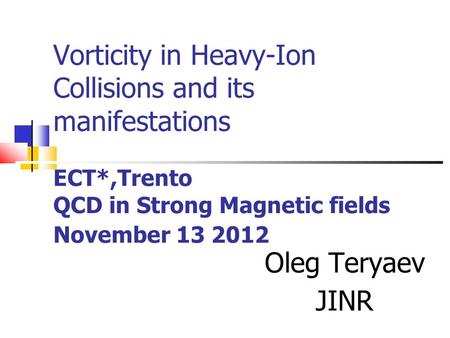 Vorticity in Heavy-Ion Collisions and its manifestations ECT*,Trento QCD in Strong Magnetic fields November 13 2012 Oleg Teryaev JINR.