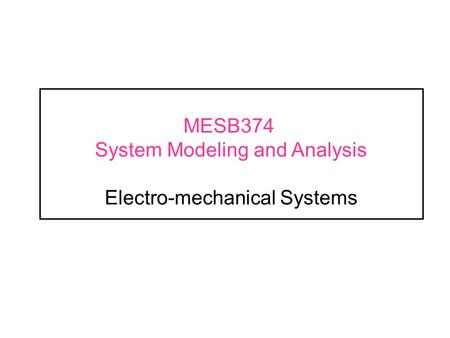 MESB374 System Modeling and Analysis Electro-mechanical Systems
