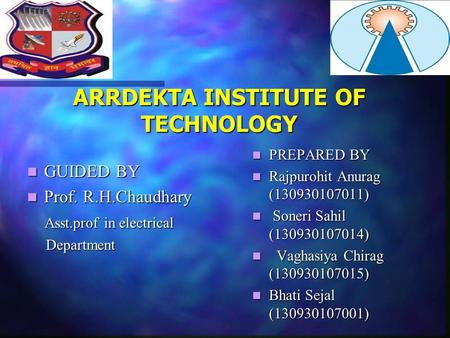 ARRDEKTA INSTITUTE OF TECHNOLOGY GUIDED BY GUIDED BY Prof. R.H.Chaudhary Prof. R.H.Chaudhary Asst.prof in electrical Asst.prof in electrical Department.