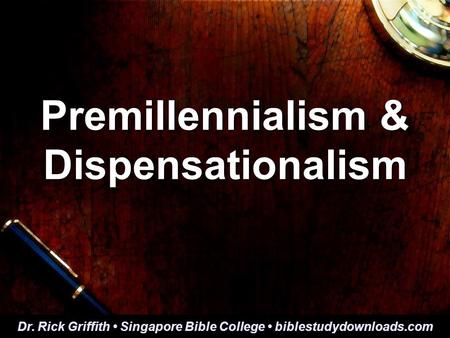 Premillennialism & Dispensationalism Dr. Rick Griffith Singapore Bible College biblestudydownloads.com.