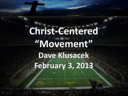 Christ-Centered“Movement” Dave Klusacek February 3, 2013.