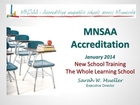 MNSAA Accreditation January 2014 New School Training The Whole Learning School Sarah W. Mueller Executive Director.