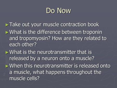 Do Now ► Take out your muscle contraction book ► What is the difference between troponin and tropomyosin? How are they related to each other? ► What is.