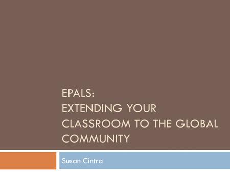 EPALS: EXTENDING YOUR CLASSROOM TO THE GLOBAL COMMUNITY Susan Cintra.