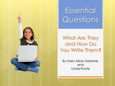 What Are They and How Do You Write Them? By Mary Alice Osborne, and Linda Foote Essential Questions Essential Questions.